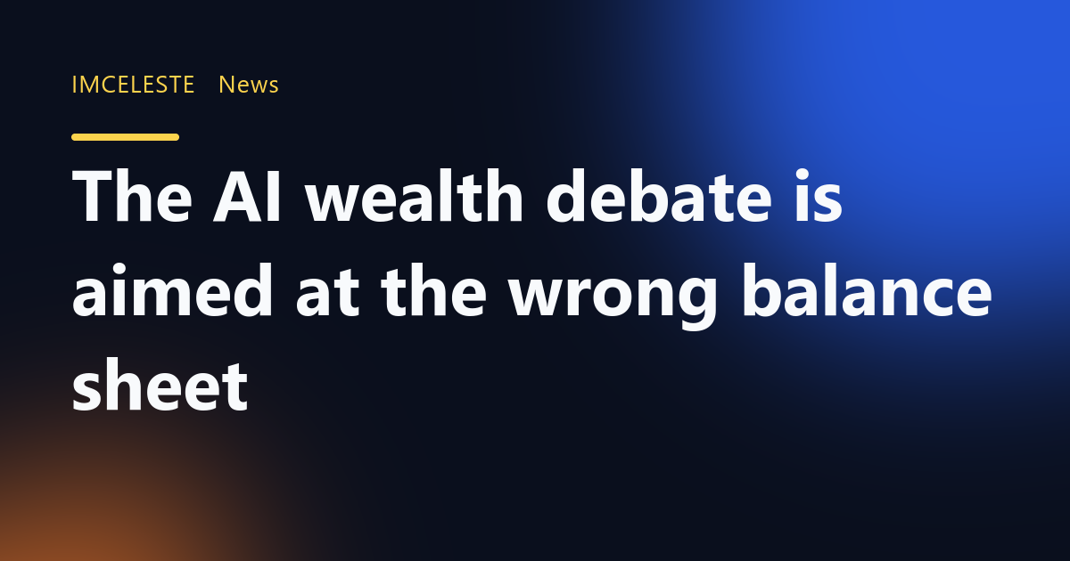 The AI wealth debate is aimed at the wrong balance sheet