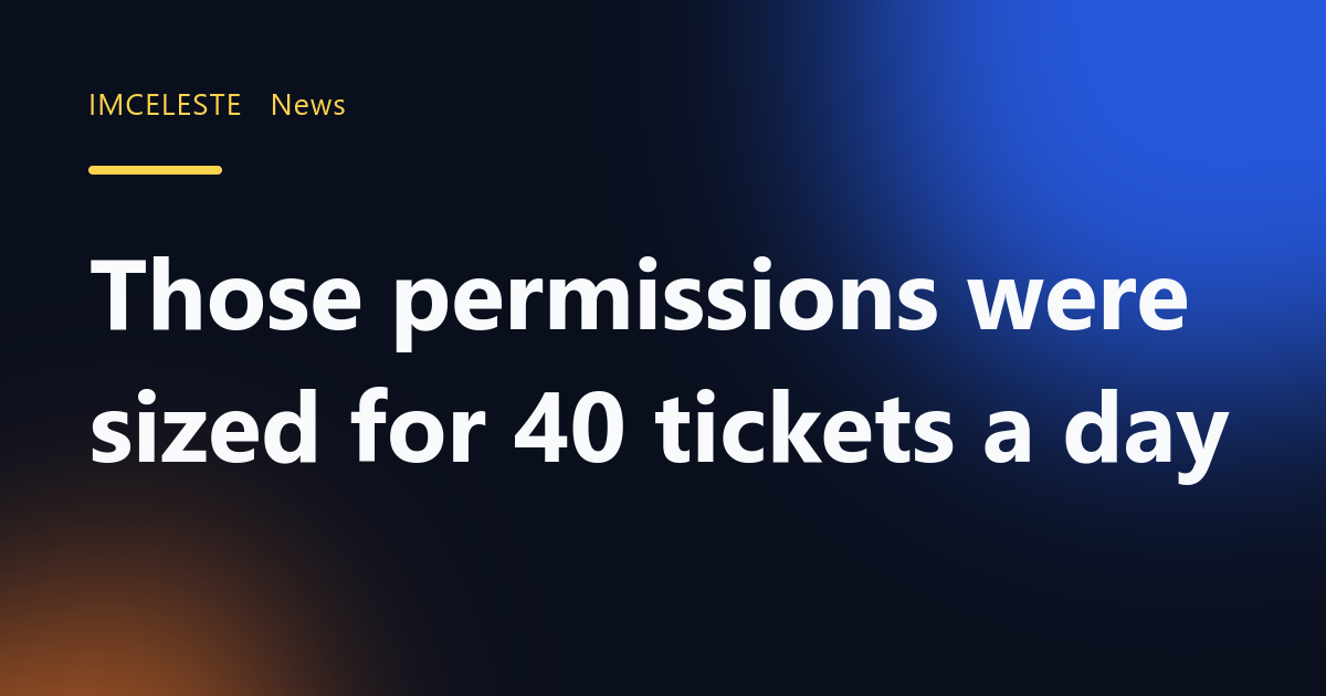 Those permissions were sized for 40 tickets a day
