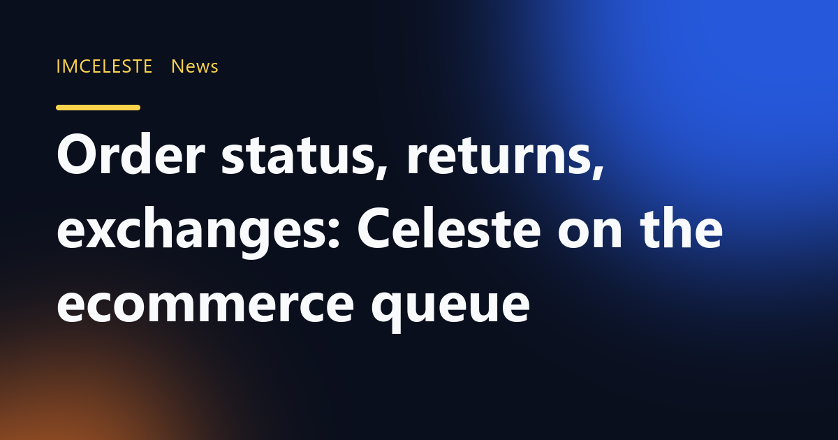 Order status, returns, exchanges: Celeste on the ecommerce queue